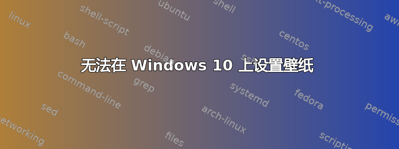 无法在 Windows 10 上设置壁纸