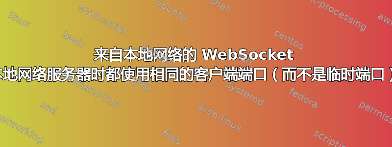 来自本地网络的 WebSocket 连接在连接到本地网络服务器时都使用相同的客户端端口（而不是临时端口）——为什么？