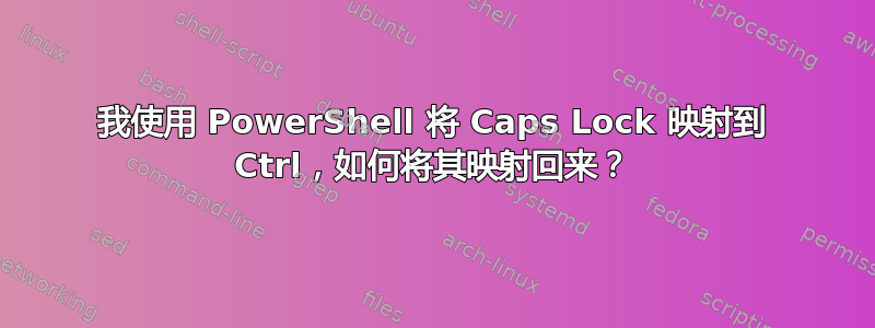 我使用 PowerShell 将 Caps Lock 映射到 Ctrl，如何将其映射回来？