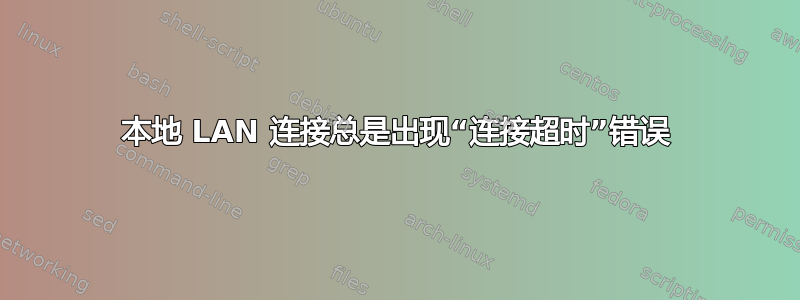 本地 LAN 连接总是出现“连接超时”错误