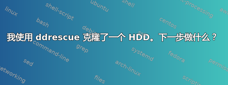 我使用 ddrescue 克隆了一个 HDD。下一步做什么？