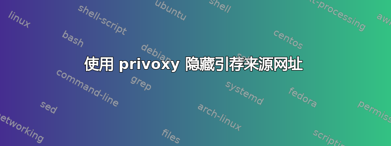 使用 privoxy 隐藏引荐来源网址