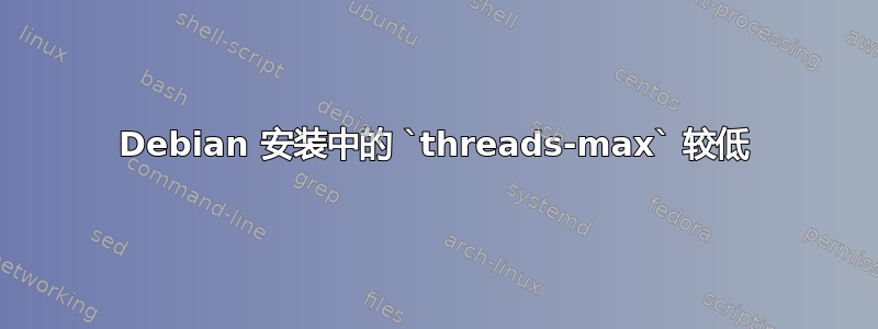 Debian 安装中的 `threads-max` 较低