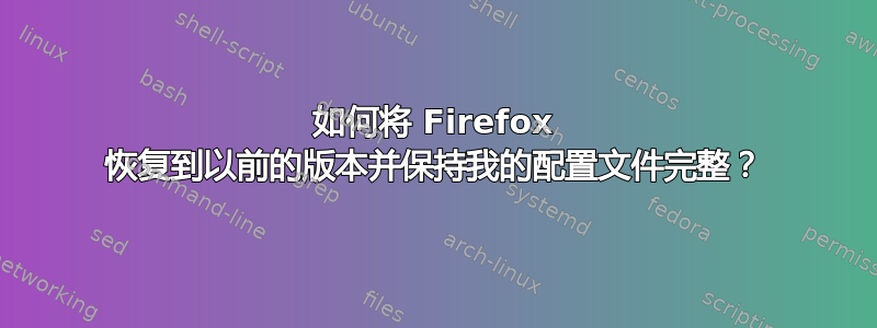 如何将 Firefox 恢复到以前的版本并保持我的配置文件完整？