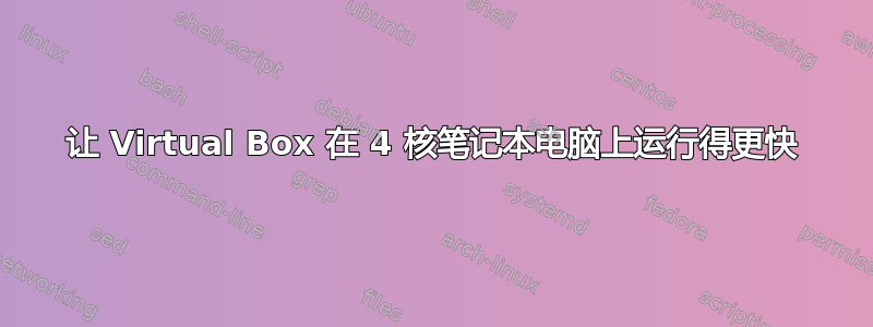 让 Virtual Box 在 4 核笔记本电脑上运行得更快