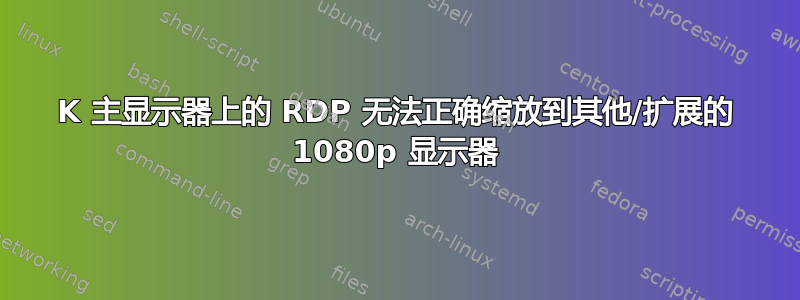 4K 主显示器上的 RDP 无法正确缩放到其他/扩展的 1080p 显示器