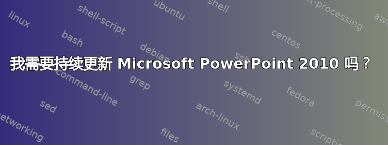 我需要持续更新 Microsoft PowerPoint 2010 吗？