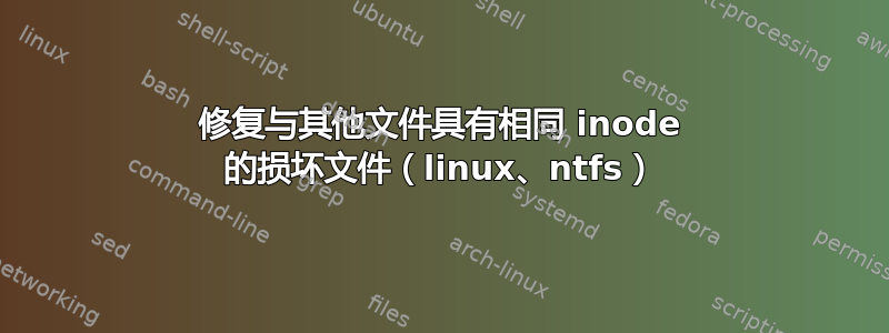 修复与其他文件具有相同 inode 的损坏文件（linux、ntfs）