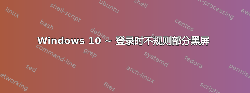 Windows 10 ~ 登录时不规则部分黑屏