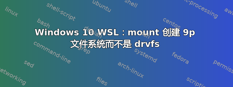 Windows 10 WSL：mount 创建 9p 文件系统而不是 drvfs