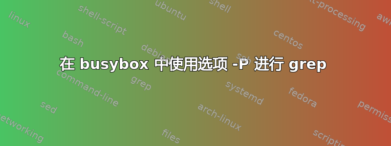 在 busybox 中使用选项 -P 进行 grep