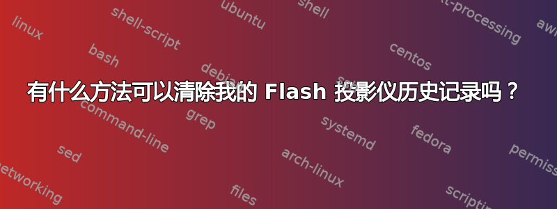 有什么方法可以清除我的 Flash 投影仪历史记录吗？