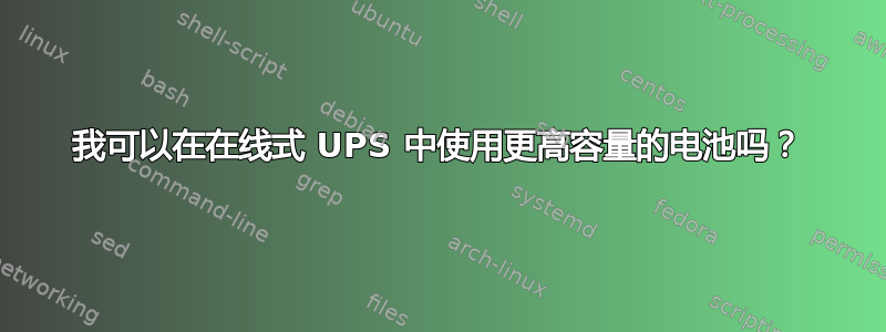 我可以在在线式 UPS 中使用更高容量的电池吗？