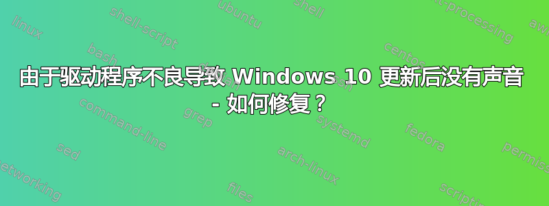 由于驱动程序不良导致 Windows 10 更新后没有声音 - 如何修复？