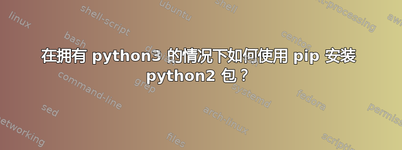 在拥有 python3 的情况下如何使用 pip 安装 python2 包？