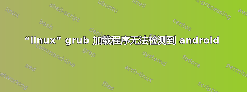 “linux” grub 加载程序无法检测到 android