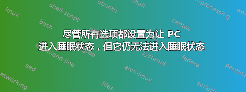 尽管所有选项都设置为让 PC 进入睡眠状态，但它仍无法进入睡眠状态