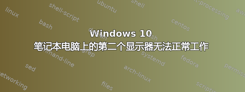 Windows 10 笔记本电脑上的第二个显示器无法正常工作