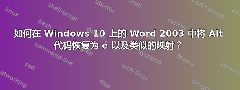 如何在 Windows 10 上的 Word 2003 中将 Alt 代码恢复为 é 以及类似的映射？