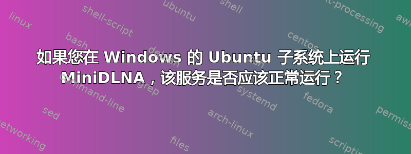 如果您在 Windows 的 Ubuntu 子系统上运行 MiniDLNA，该服务是否应该正常运行？