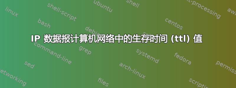 IP 数据报计算机网络中的生存时间 (ttl) 值