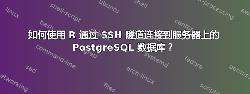 如何使用 R 通过 SSH 隧道连接到服务器上的 PostgreSQL 数据库？