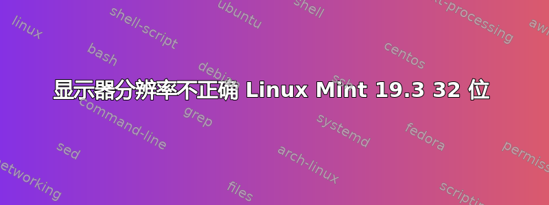 显示器分辨率不正确 Linux Mint 19.3 32 位