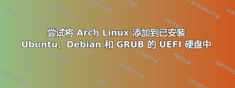 尝试将 Arch Linux 添加到已安装 Ubuntu、Debian 和 GRUB 的 UEFI 硬盘中