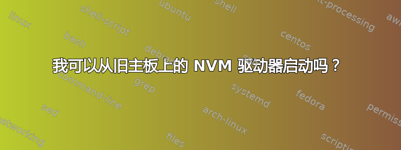 我可以从旧主板上的 NVM 驱动器启动吗？