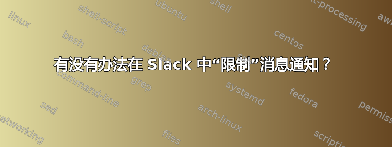 有没有办法在 Slack 中“限制”消息通知？