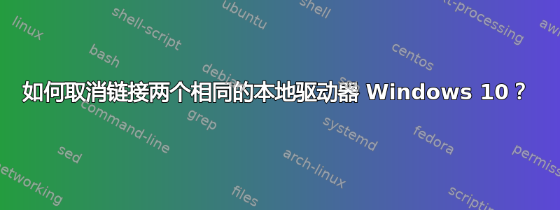 如何取消链接两个相同的本地驱动器 Windows 10？