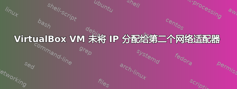 VirtualBox VM 未将 IP 分配给第二个网络适配器