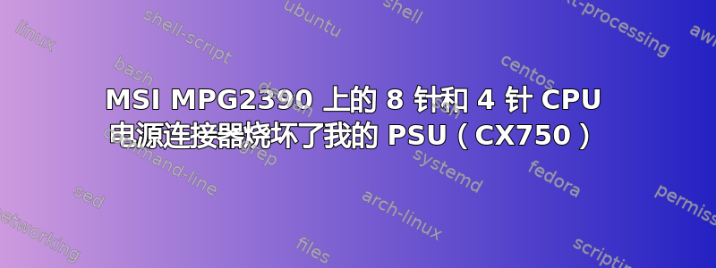 MSI MPG2390 上的 8 针和 4 针 CPU 电源连接器烧坏了我的 PSU（CX750）