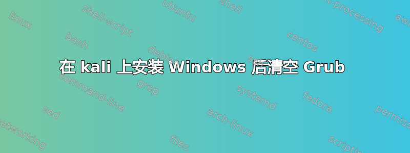 在 kali 上安装 Windows 后清空 Grub