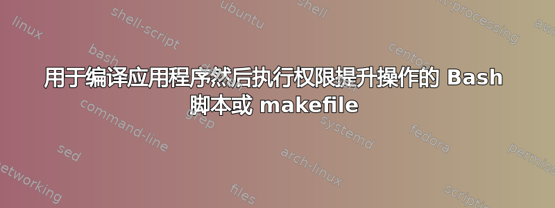 用于编译应用程序然后执行权限提升操作的 Bash 脚本或 makefile