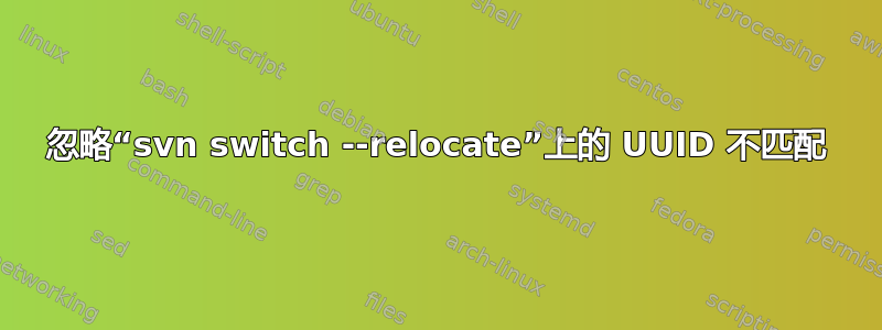 忽略“svn switch --relocate”上的 UUID 不匹配