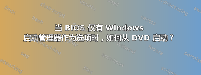 当 BIOS 仅有 Windows 启动管理器作为选项时，如何从 DVD 启动？