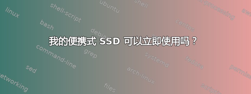 我的便携式 SSD 可以立即使用吗？