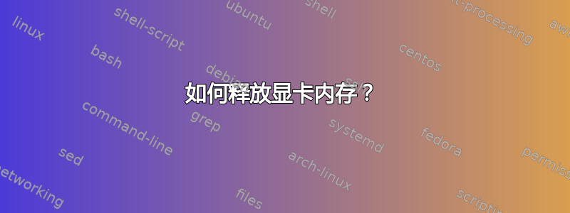 如何释放显卡内存？