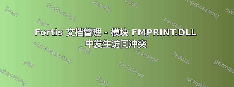 Fortis 文档管理 - 模块 FMPRINT.DLL 中发生访问冲突