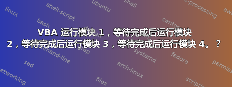 VBA 运行模块 1，等待完成后运行模块 2，等待完成后运行模块 3，等待完成后运行模块 4。？