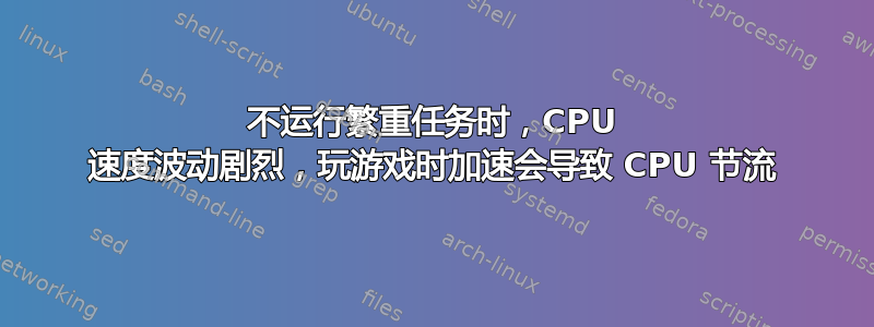 不运行繁重任务时，CPU 速度波动剧烈，玩游戏时加速会导致 CPU 节流