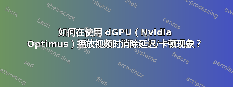 如何在使用 dGPU（Nvidia Optimus）播放视频时消除延迟/卡顿现象？