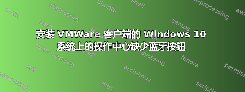 安装 VMWare 客户端的 Windows 10 系统上的操作中心缺少蓝牙按钮