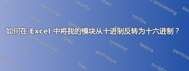 如何在 Excel 中将我的模块从十进制反转为十六进制？