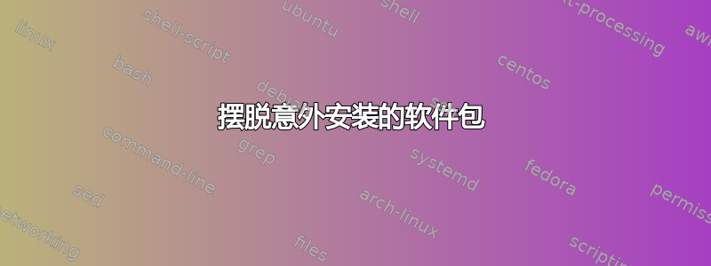 摆脱意外安装的软件包