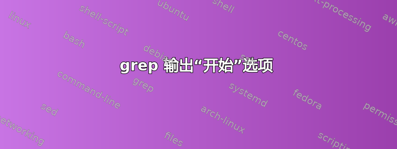 grep 输出“开始”选项