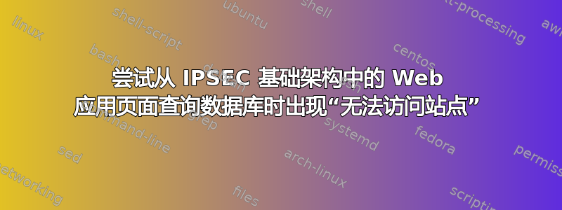 尝试从 IPSEC 基础架构中的 Web 应用页面查询数据库时出现“无法访问站点”