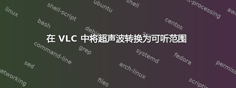 在 VLC 中将超声波转换为可听范围