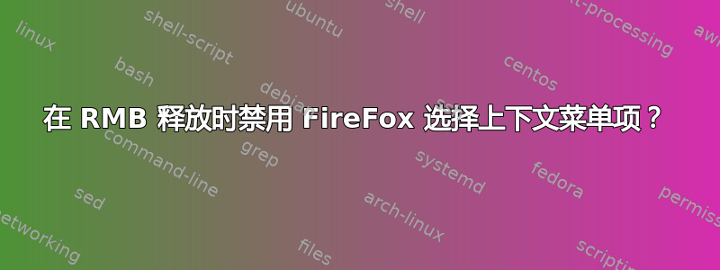 在 RMB 释放时禁用 FireFox 选择上下文菜单项？